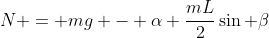 N = mg - \alpha \frac{mL}{2}\sin \beta
