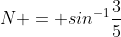 N = sin^{-1}\frac{3}{5}