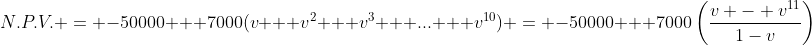 N.P.V. = -50000 + 7000(v + v^{2} + v^{3} + ... + v^{10}) = -50000 + 7000\left(\frac{v - v^{11}}{1-v}\right)