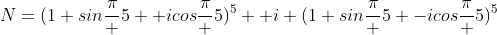 N=(1+sin\frac\pi 5 +icos\frac\pi 5)^5+ i (1+sin\frac\pi 5 -icos\frac\pi 5)^5