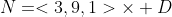 N=<3,9,1>\times D