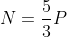 N=\frac{5}{3}P