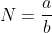 N=\frac{a}{b}
