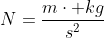 N=\frac{m\cdot kg}{s^2}