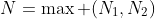 N=\max (N_1,N_2)