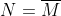 N=\overline{M}