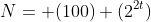 N= (100) (2^{2t})