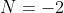 N=-2