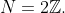 N=2\mathbb{Z}.