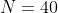 N=40