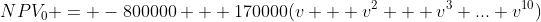 NPV_{0} = -800000 + 170000(v + v^{2} + v^{3}+...+v^{10})