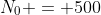 N_0 = 500