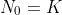 N_0=K