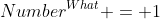 Number^{What} = 1