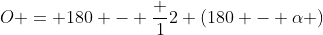 O = 180 - \frac {1}{2} (180 - \alpha )
