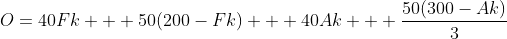 O=40Fk + 50(200-Fk) + 40Ak + \frac{50(300-Ak)}{3}