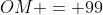 OM = 99