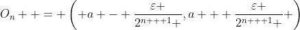 O_n  = \left( {a - \frac{\varepsilon }{{2^{n + 1} }},a + \frac{\varepsilon }{{2^{n + 1} }}} \right)