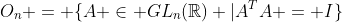 O_n = \{A \in GL_n(\mathbb{Re}) |A^TA = I\}