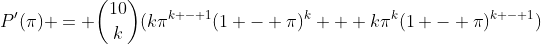 P'(\pi) = \binom{10}{k}(k\pi^{k - 1}(1 - \pi)^k + k\pi^k(1 - \pi)^{k - 1})