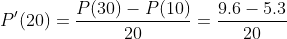 P'(20)=\dfrac{P(30)-P(10)}{20}=\dfrac{9.6-5.3}{20}