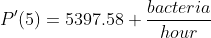 P'(5)=5397.58 \frac{bacteria}{hour}