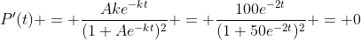 P'(t) = \frac{Ake^{-kt}}{(1+Ae^{-kt})^2} = \frac{100e^{-2t}}{(1+50e^{-2t})^2} = 0