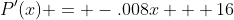 P'(x) = -.008x + 16
