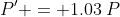 P' = 1.03\:P
