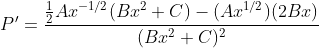 P'=\frac{\frac{1}{2}Ax^{-1/2}(Bx^2+C)-(Ax^{1/2})(2Bx)}{(Bx^2+C)^2}