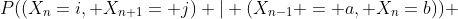 P((X_{n}=i, X_{n+1}= j) | (X_{n-1} = a, X_n=b)) 