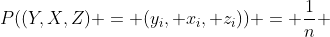 P((Y,X,Z) = (y_i, x_i, z_i)) = \frac{1}{n} 