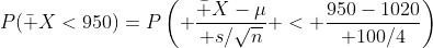 P(\bar X<950)=P\left( {\bar X-\mu\over s/\sqrt{n}} < {950-1020\over 100/4}\right)