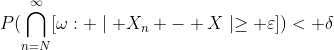 P(\bigcap_{n=N}^\infty\[\omega: \mid {X_n - X}\mid\geq \varepsilon])< \delta