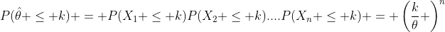 P(\hat{\theta} \leq k) = P(X_1 \leq k)P(X_2 \leq k)....P(X_n \leq k) = \left(\frac{k}{\theta} \right)^n