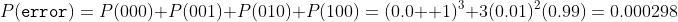 P(\mathtt{error})=P(000)+P(001)+P(010)+P(100)=(0.0  1)^3+3(0.01)^2(0.99)=0.000298