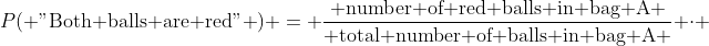 P(\mbox{ "Both balls are red" }) = \frac{\mbox{ number of red balls in bag A }}{\mbox{ total number of balls in bag A }} \cdot 