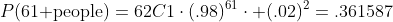 P(\mbox{61 people})=62C1\cdot(.98)^{61}\cdot (.02)^2=.361587