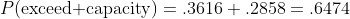 P(\mbox{exceed capacity})=.3616+.2858=.6474