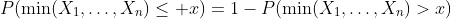 P(\min(X_1,\dots,X_n)\leq x)=1-P(\min(X_1,\dots,X_n)>x)