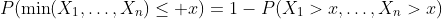 P(\min(X_1,\dots,X_n)\leq x)=1-P(X_1>x,\dots,X_n>x)
