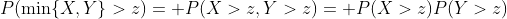 P(\min\{X,Y\}>z)= P(X>z,Y>z)= P(X>z)P(Y>z)