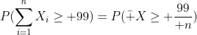 P(\sum_{i=1}^nX_i\ge 99)=P(\bar X\ge {99\over n})