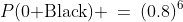 P(\text{0 Black}) \:=\:(0.8)^6