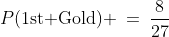 P(\text{1st Gold}) \:=\:\frac{8}{27}