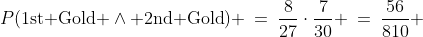 P(\text{1st Gold }\wedge\text{ 2nd Gold}) \:=\:\frac{8}{27}\cdot\frac{7}{30} \:=\:\frac{56}{810} 