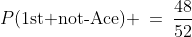 P(\text{1st not-Ace}) \:=\:\frac{48}{52}