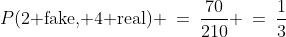 P(\text{2 fake, 4 real}) \:=\:\frac{70}{210} \:=\:\frac{1}{3}