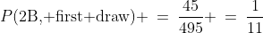 P(\text{2B, first draw}) \:=\:\frac{45}{495} \:=\:\frac{1}{11}