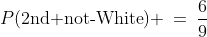 P(\text{2nd not-White}) \:=\:\frac{6}{9}